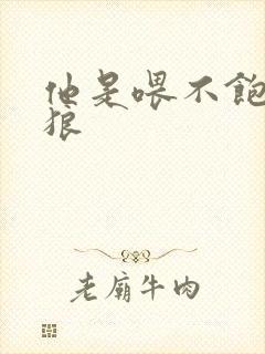 他是喂不饱的饿狼