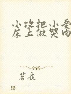 小攻把小受绑在床上做哭肉