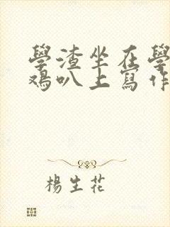 学渣坐在学霸的鸡叭上写作业文章