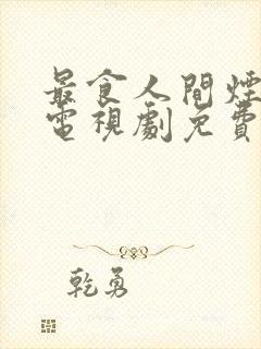 最食人间烟灰色电视剧免费观看