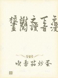 橡树之下免费漫画阅读看漫画下拉式六漫画