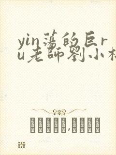 yin荡的巨ru老师刘小棉