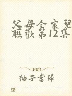 父母全家儿女大联欢第12集