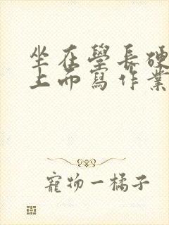 坐在学长硬硬的上面写作业