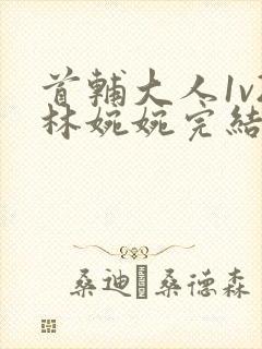 首辅大人1v2林婉婉完结了吗