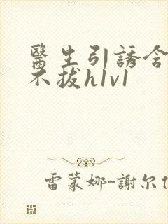 医生引诱含整夜不拔h1v1