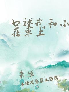 口述我和小娻孑在车上