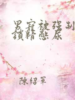 男宠被强制灌水锁精憋尿