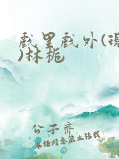 戏里戏外(现场)林栀