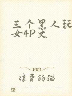 三个黑人玩一个女4P文