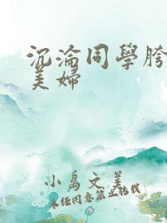 沉沦同学胯下的美妇