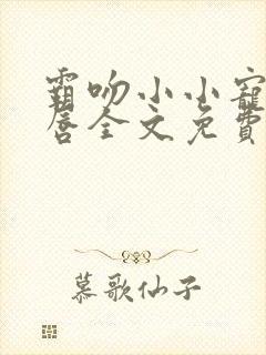 霸吻小小宠儿的唇全文免费阅读