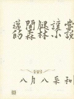 迈开腿让尝尝你的森林小说闫灵