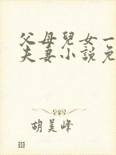 父母儿女一家狂夫妻小说免费