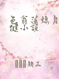 色翁荡熄月月健健小说