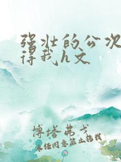 强壮的公次次弄得我h文