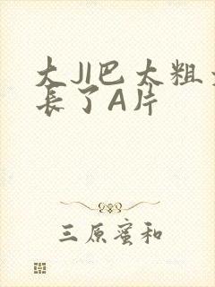 大JI巴太粗太长了A片