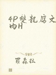 4P双龙腐文纯肉H