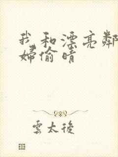 我和漂亮邻居少妇偷晴