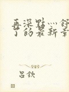 再深点灬舒服灬了的最新章节