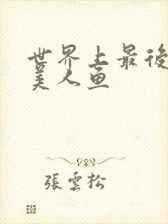 世界上最后一条美人鱼