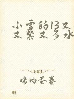 小雪的13又嫩又紧又多水带图