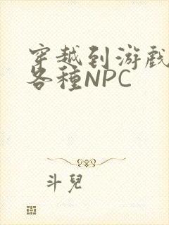 穿越到游戏里和各种NPC