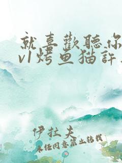 就喜欢听你叫1v1烤鱼猫许薇