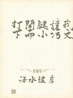 打开腿让我添你下面小污文