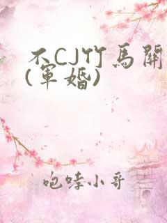 不CJ竹马关系(军婚)