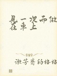 见一次面做3次在车上