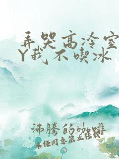 弄哭高冷室友BY我不吃冰