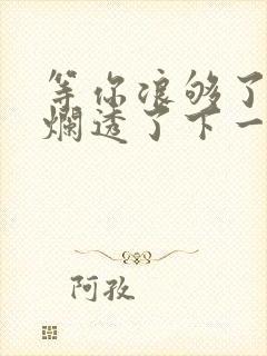 等你浪够了b也烂透了下一句