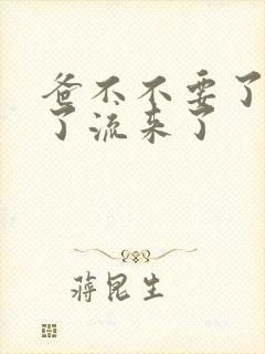 爸不不要了太满了流来了