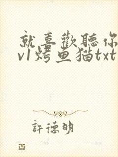 就喜欢听你叫1v1烤鱼猫txt