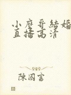 小么哥结婚视频直播高清