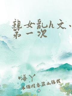 亲女乱h文小兰第一次