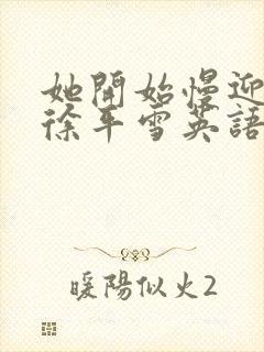 她开始慢迎迎合徐平雪英语