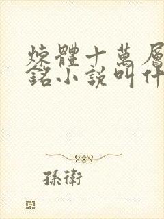 炼体十万层轩辕铭小说叫什么