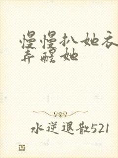 慢慢扒她衣服别弄醒她