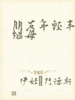 朋友年轻丰满的继母