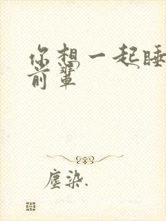 你想一起睡对吧前辈