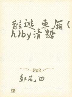 难逃 车厢 (h)by清糖