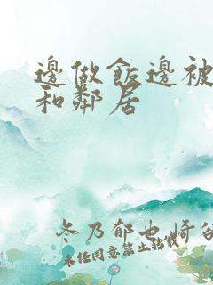 边做饭边被躁我和邻居