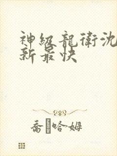 神级龙卫沈浪更新最快