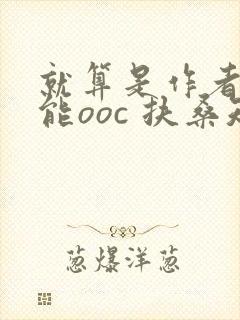 就算是作者也不能ooc 扶桑知我