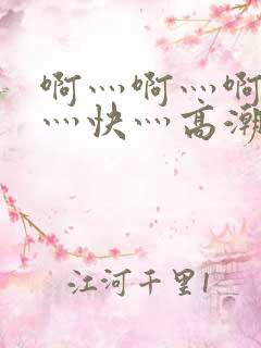 啊灬啊灬啊灬啊灬快灬高潮了