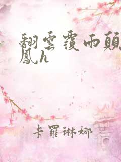 翻云覆雨颠鸾倒凤h