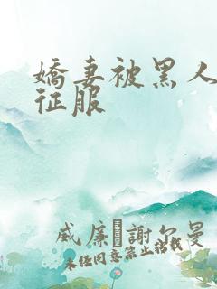 娇妻被黑人下药征服