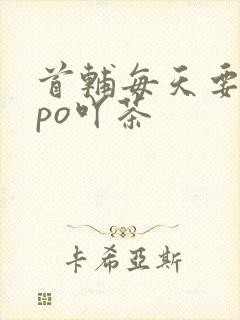 首辅每天要不够po吖茶
